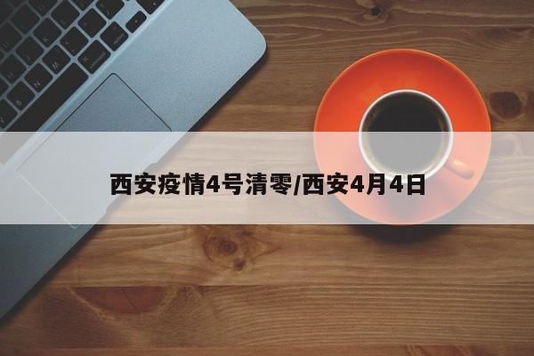 西安疫情4号清零/西安4月4日