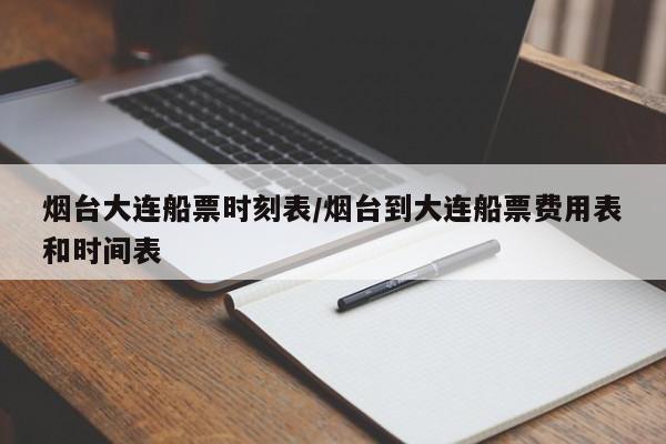烟台大连船票时刻表/烟台到大连船票费用表和时间表