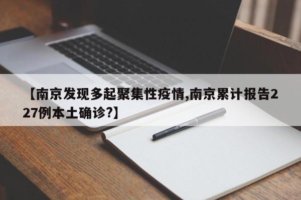 【南京发现多起聚集性疫情,南京累计报告227例本土确诊?】