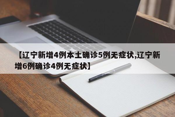 【辽宁新增4例本土确诊5例无症状,辽宁新增6例确诊4例无症状】