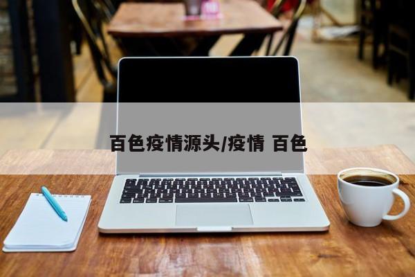 百色疫情源头/疫情 百色