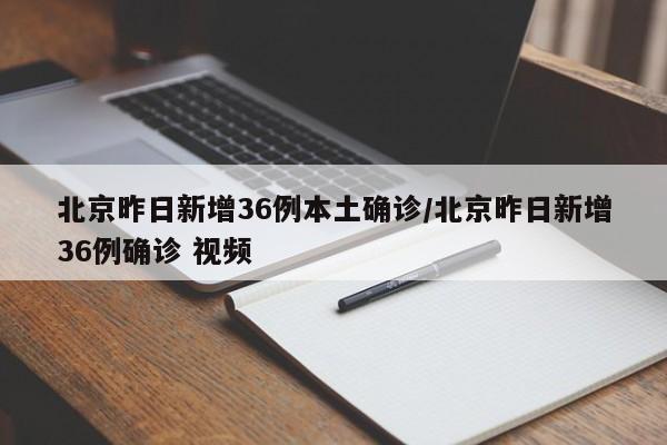 北京昨日新增36例本土确诊/北京昨日新增36例确诊 视频