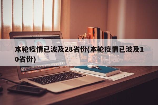 本轮疫情已波及28省份(本轮疫情已波及10省份)