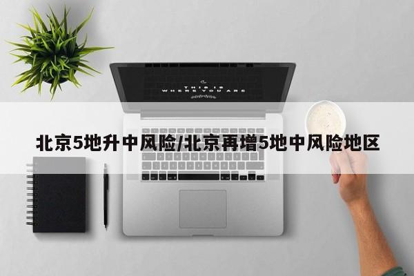 北京5地升中风险/北京再增5地中风险地区