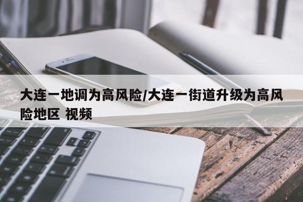 大连一地调为高风险/大连一街道升级为高风险地区 视频