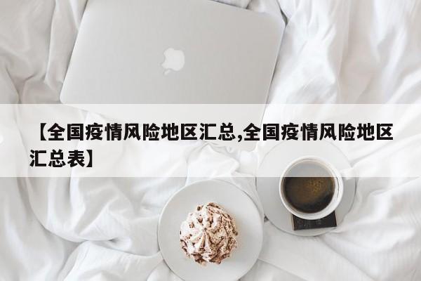 【全国疫情风险地区汇总,全国疫情风险地区汇总表】