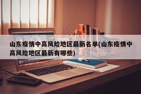 山东疫情中高风险地区最新名单(山东疫情中高风险地区最新有哪些)