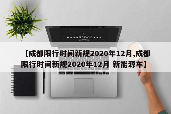 【成都限行时间新规2020年12月,成都限行时间新规2020年12月 新能源车】