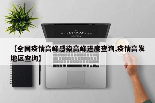 【全国疫情高峰感染高峰进度查询,疫情高发地区查询】