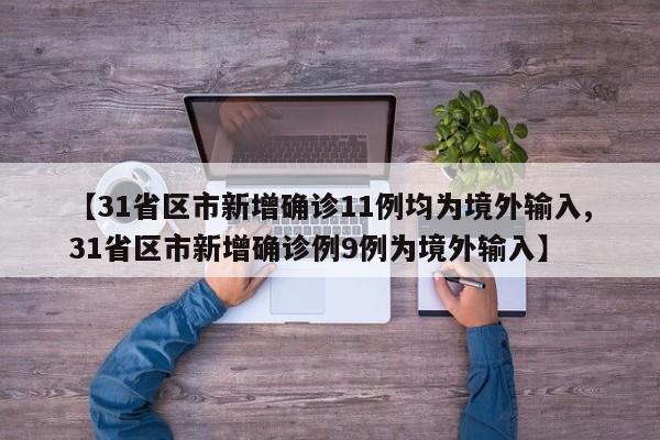 【31省区市新增确诊11例均为境外输入,31省区市新增确诊例9例为境外输入】
