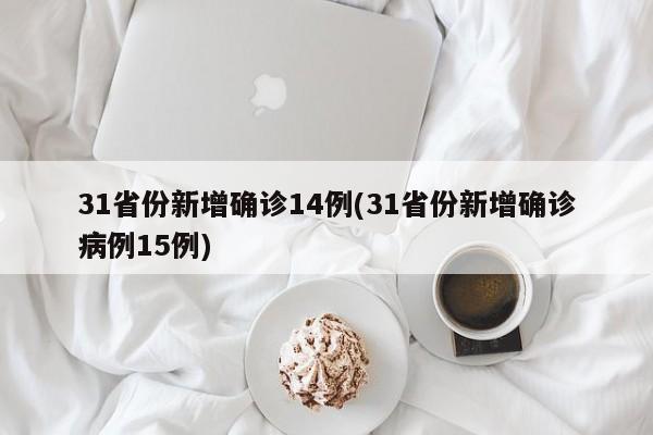 31省份新增确诊14例(31省份新增确诊病例15例)