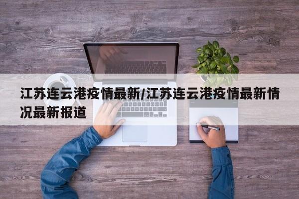 江苏连云港疫情最新/江苏连云港疫情最新情况最新报道