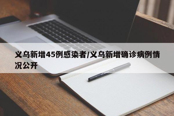 义乌新增45例感染者/义乌新增确诊病例情况公开