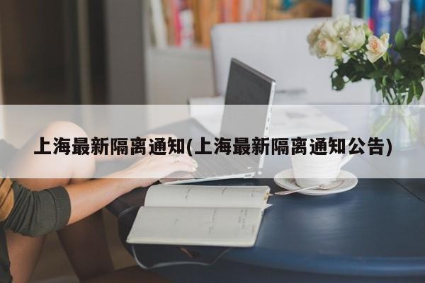 上海最新隔离通知(上海最新隔离通知公告)