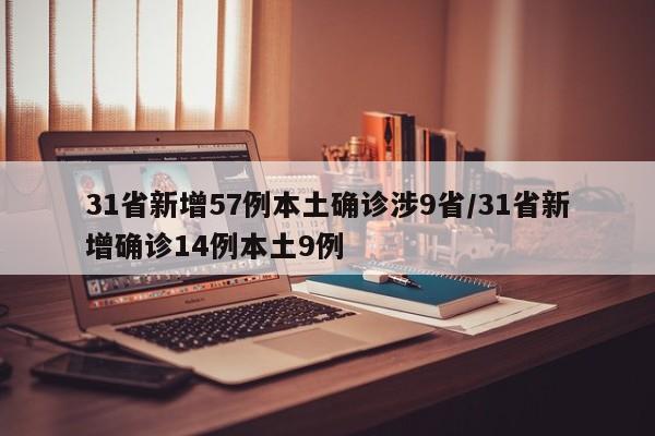 31省新增57例本土确诊涉9省/31省新增确诊14例本土9例