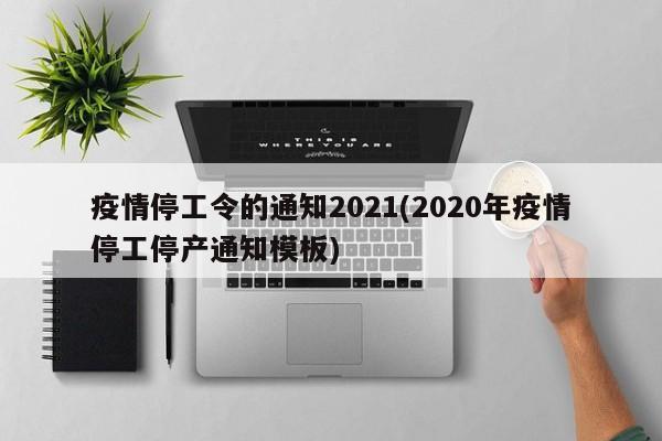 疫情停工令的通知2021(2020年疫情停工停产通知模板)