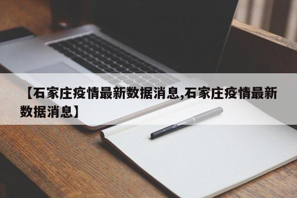 【石家庄疫情最新数据消息,石家庄疫情最新数据消息】