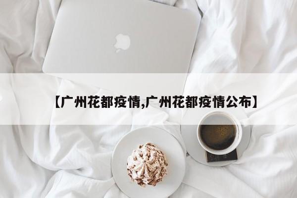 【广州花都疫情,广州花都疫情公布】