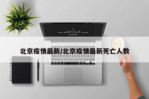 北京疫情最新/北京疫情最新死亡人数
