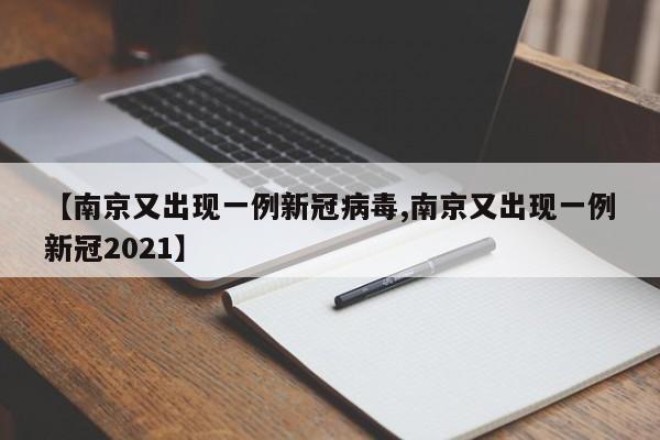 【南京又出现一例新冠病毒,南京又出现一例新冠2021】