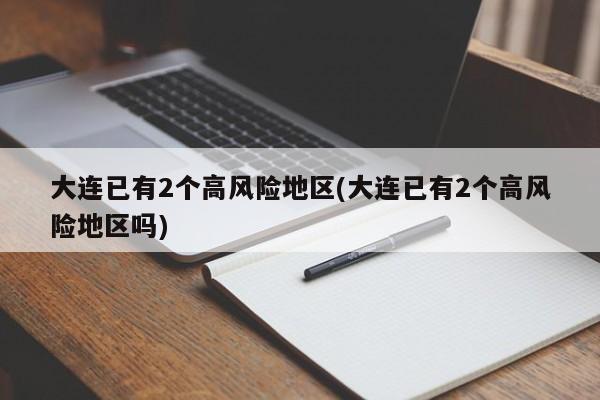 大连已有2个高风险地区(大连已有2个高风险地区吗)