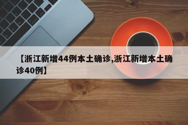 【浙江新增44例本土确诊,浙江新增本土确诊40例】