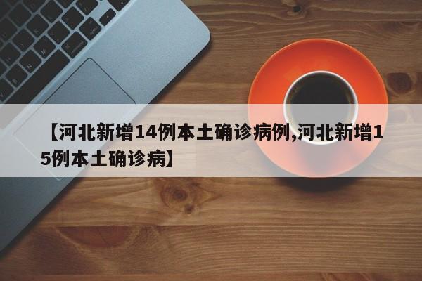 【河北新增14例本土确诊病例,河北新增15例本土确诊病】