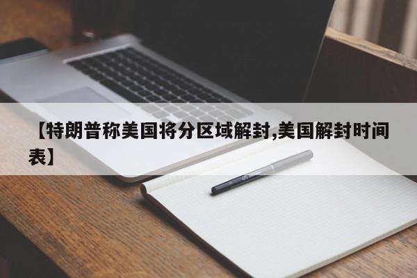 【特朗普称美国将分区域解封,美国解封时间表】
