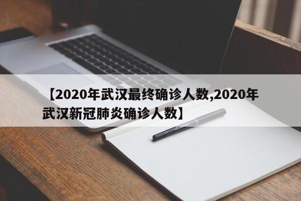 【2020年武汉最终确诊人数,2020年武汉新冠肺炎确诊人数】