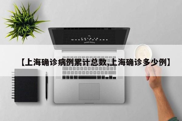 【上海确诊病例累计总数,上海确诊多少例】