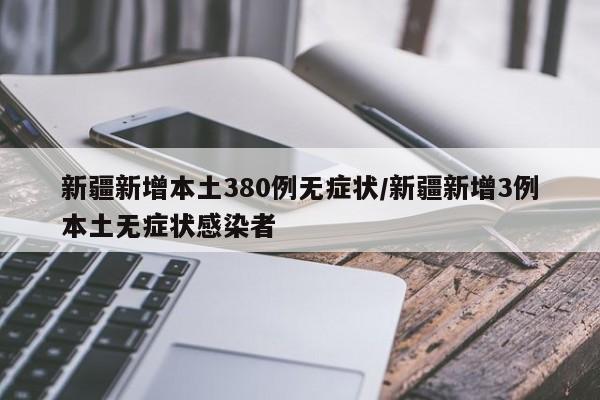 新疆新增本土380例无症状/新疆新增3例本土无症状感染者