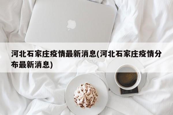 河北石家庄疫情最新消息(河北石家庄疫情分布最新消息)