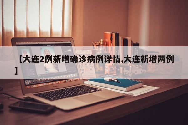 【大连2例新增确诊病例详情,大连新增两例】