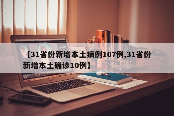 【31省份新增本土病例107例,31省份新增本土确诊10例】