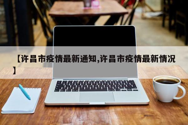 【许昌市疫情最新通知,许昌市疫情最新情况】