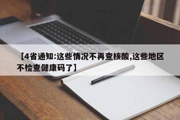 【4省通知:这些情况不再查核酸,这些地区不检查健康码了】