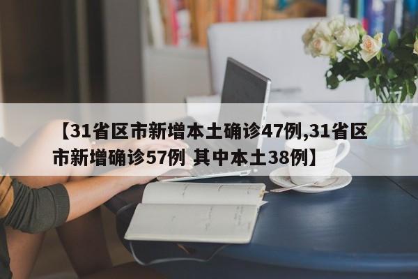【31省区市新增本土确诊47例,31省区市新增确诊57例 其中本土38例】