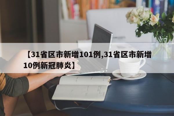 【31省区市新增101例,31省区市新增10例新冠肺炎】