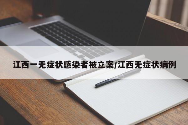 江西一无症状感染者被立案/江西无症状病例
