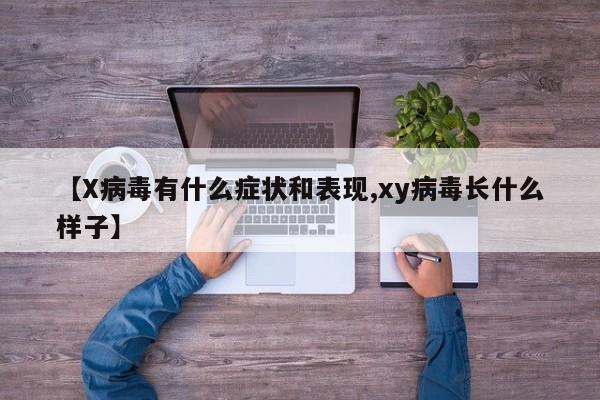 【X病毒有什么症状和表现,xy病毒长什么样子】