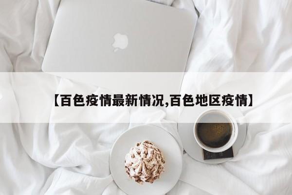 【百色疫情最新情况,百色地区疫情】