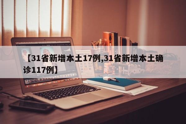 【31省新增本土17例,31省新增本土确诊117例】