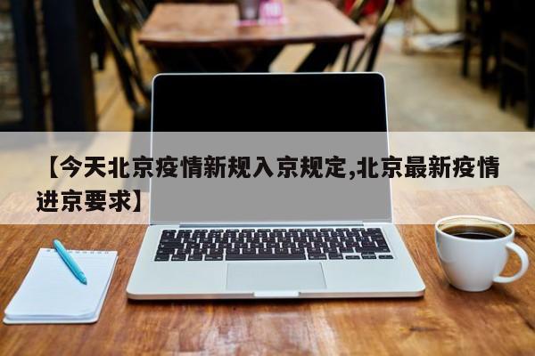 【今天北京疫情新规入京规定,北京最新疫情进京要求】
