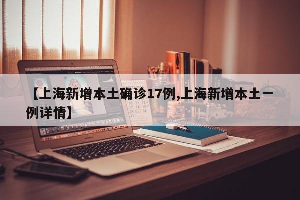 【上海新增本土确诊17例,上海新增本土一例详情】