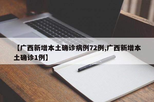 【广西新增本土确诊病例72例,广西新增本土确诊1例】