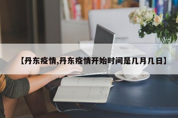 【丹东疫情,丹东疫情开始时间是几月几日】
