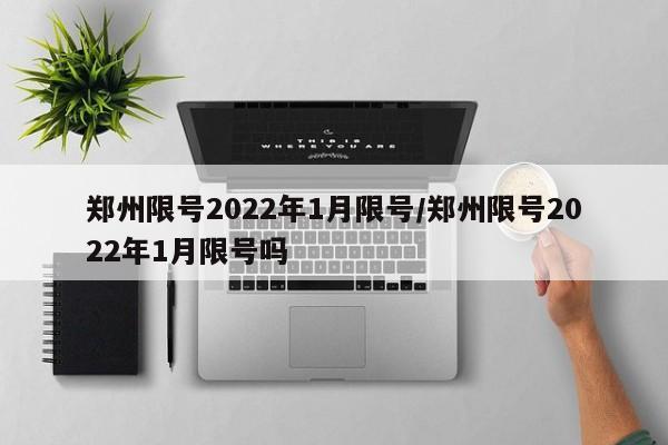 郑州限号2022年1月限号/郑州限号2022年1月限号吗