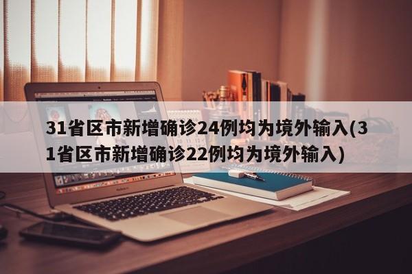 31省区市新增确诊24例均为境外输入(31省区市新增确诊22例均为境外输入)