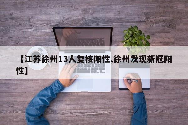 【江苏徐州13人复核阳性,徐州发现新冠阳性】