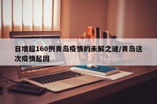 日增超160例青岛疫情的未解之谜/青岛这次疫情起因